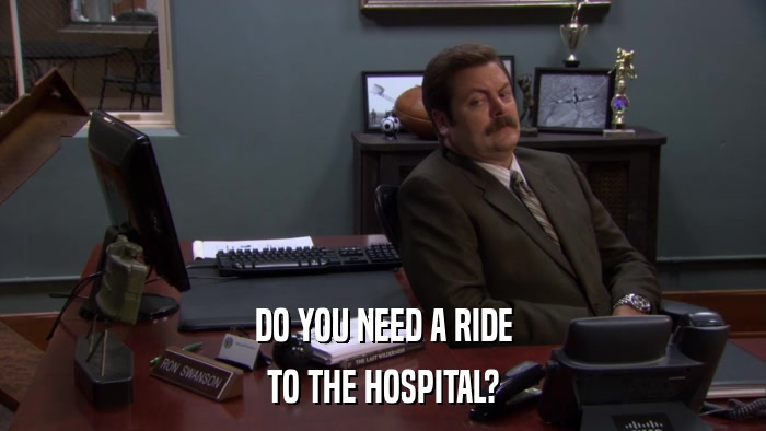 DO YOU NEED A RIDE TO THE HOSPITAL? 