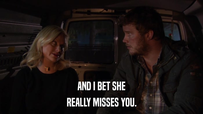 AND I BET SHE REALLY MISSES YOU. 