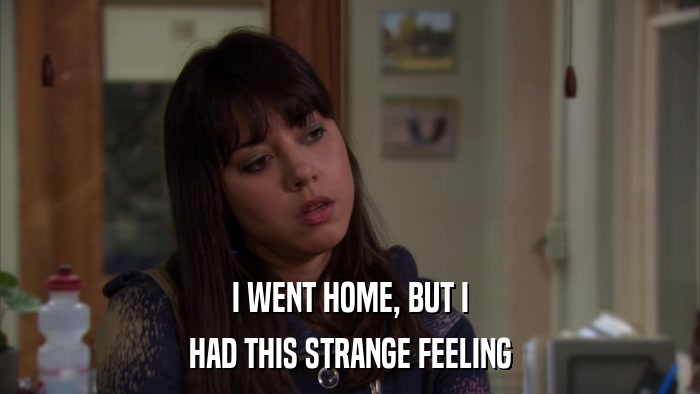 I WENT HOME, BUT I HAD THIS STRANGE FEELING 