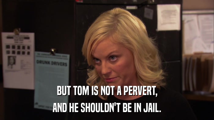 BUT TOM IS NOT A PERVERT, AND HE SHOULDN'T BE IN JAIL. 