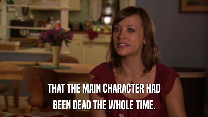 THAT THE MAIN CHARACTER HAD BEEN DEAD THE WHOLE TIME. 