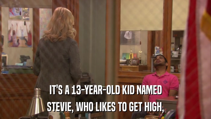 IT'S A 13-YEAR-OLD KID NAMED STEVIE, WHO LIKES TO GET HIGH, 