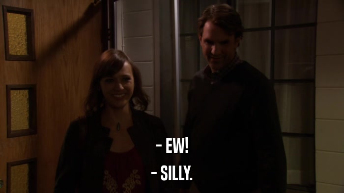 - EW! - SILLY. 