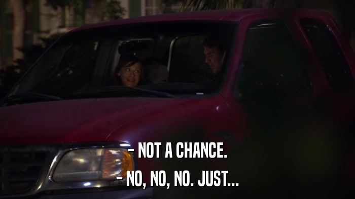 - NOT A CHANCE. - NO, NO, NO. JUST... 