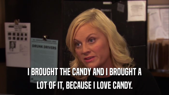 I BROUGHT THE CANDY AND I BROUGHT A LOT OF IT, BECAUSE I LOVE CANDY. 