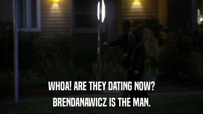 WHOA! ARE THEY DATING NOW? BRENDANAWICZ IS THE MAN. 
