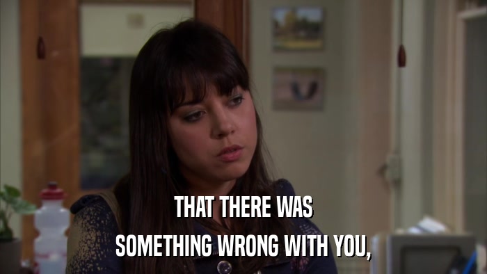 THAT THERE WAS SOMETHING WRONG WITH YOU, 