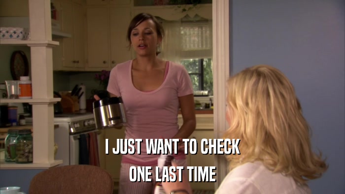 I JUST WANT TO CHECK ONE LAST TIME 