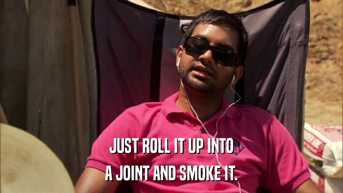 JUST ROLL IT UP INTO A JOINT AND SMOKE IT. 