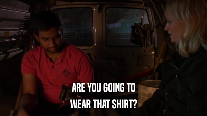 ARE YOU GOING TO WEAR THAT SHIRT? 