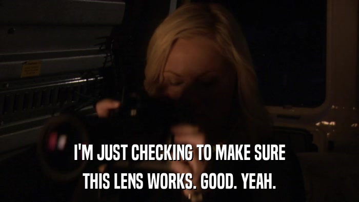 I'M JUST CHECKING TO MAKE SURE THIS LENS WORKS. GOOD. YEAH. 