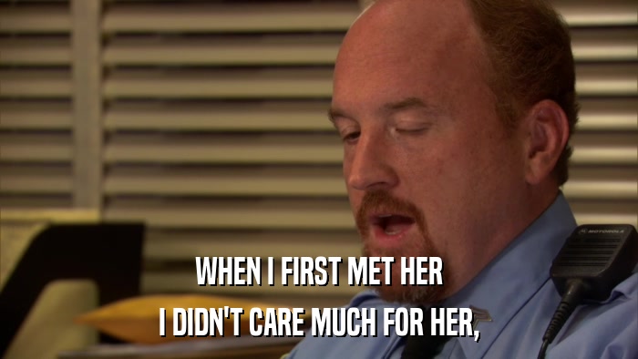 WHEN I FIRST MET HER I DIDN'T CARE MUCH FOR HER, 