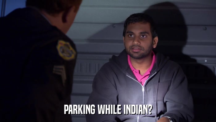 PARKING WHILE INDIAN?  