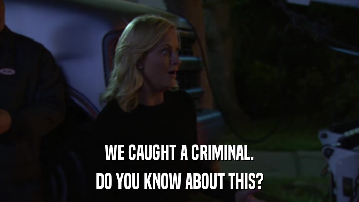 WE CAUGHT A CRIMINAL. DO YOU KNOW ABOUT THIS? 
