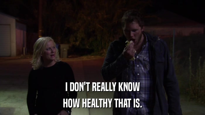 I DON'T REALLY KNOW HOW HEALTHY THAT IS. 