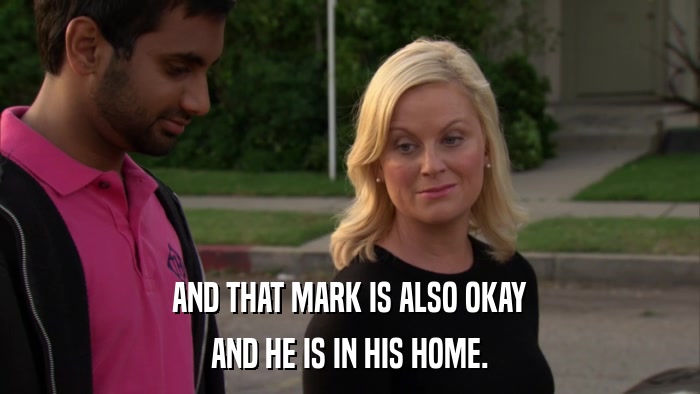 AND THAT MARK IS ALSO OKAY AND HE IS IN HIS HOME. 