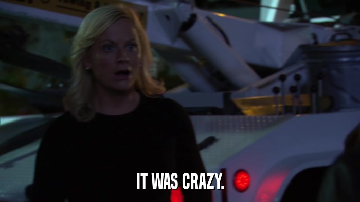IT WAS CRAZY.  