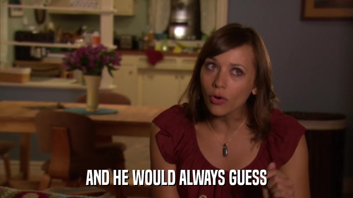 AND HE WOULD ALWAYS GUESS  