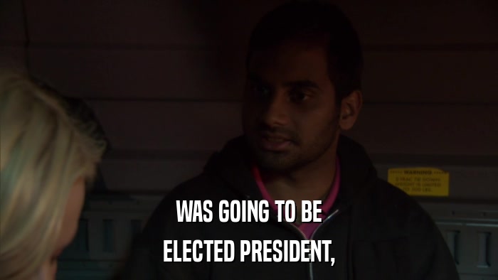 WAS GOING TO BE ELECTED PRESIDENT, 