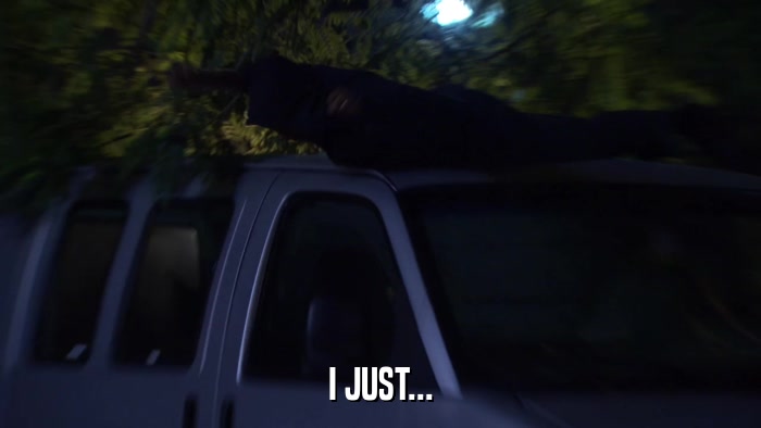 I JUST...  