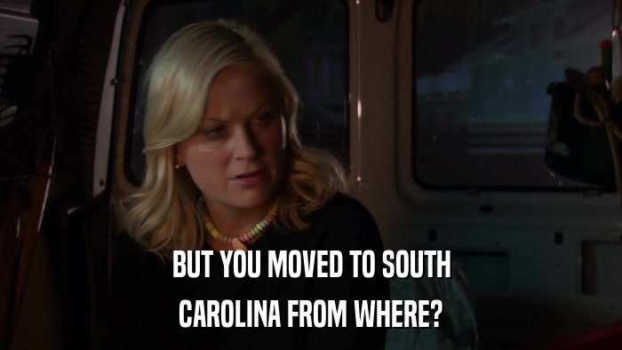BUT YOU MOVED TO SOUTH CAROLINA FROM WHERE? 