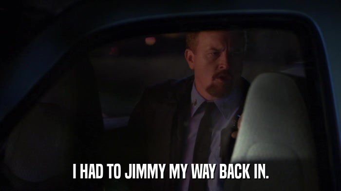 I HAD TO JIMMY MY WAY BACK IN.  