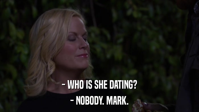 - WHO IS SHE DATING? - NOBODY. MARK. 