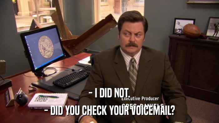 - I DID NOT. - DID YOU CHECK YOUR VOICEMAIL? 