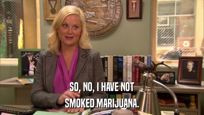 SO, NO, I HAVE NOT SMOKED MARIJUANA. 