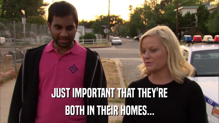 JUST IMPORTANT THAT THEY'RE BOTH IN THEIR HOMES... 
