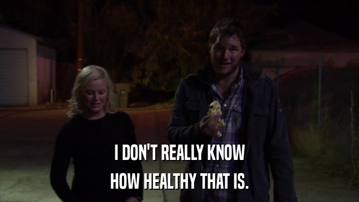 I DON'T REALLY KNOW HOW HEALTHY THAT IS. 