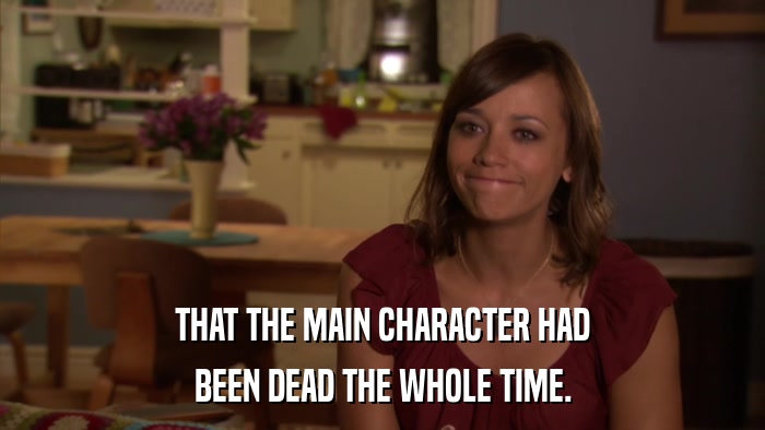THAT THE MAIN CHARACTER HAD BEEN DEAD THE WHOLE TIME. 