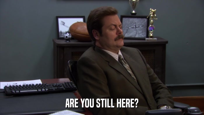 ARE YOU STILL HERE?  