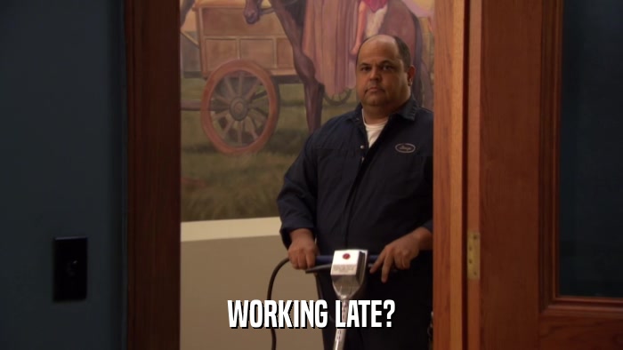 WORKING LATE?  