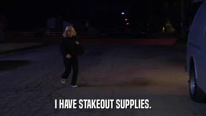 I HAVE STAKEOUT SUPPLIES.  