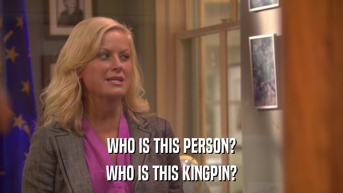 WHO IS THIS PERSON? WHO IS THIS KINGPIN? 