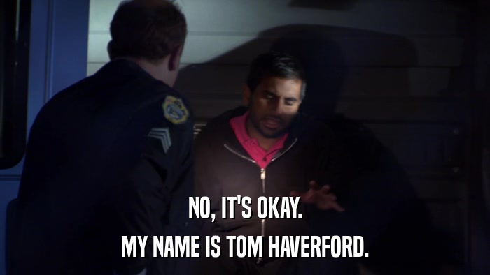 NO, IT'S OKAY. MY NAME IS TOM HAVERFORD. 