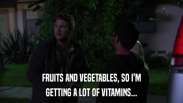 FRUITS AND VEGETABLES, SO I'M GETTING A LOT OF VITAMINS... 