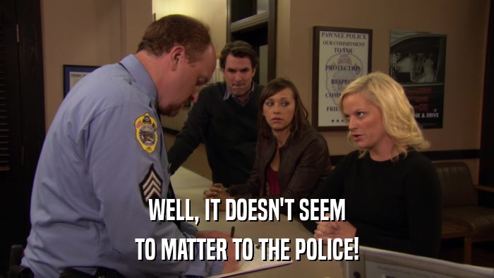 WELL, IT DOESN'T SEEM TO MATTER TO THE POLICE! 