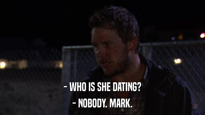 - WHO IS SHE DATING? - NOBODY. MARK. 