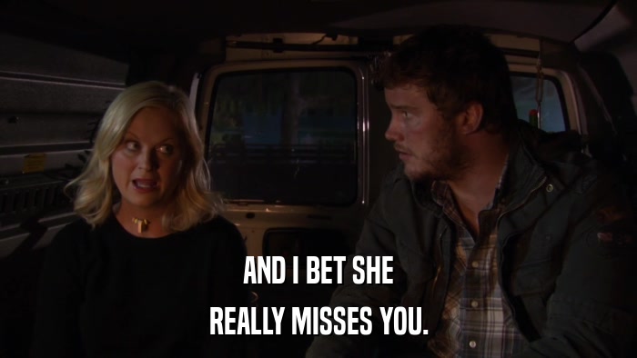 AND I BET SHE REALLY MISSES YOU. 