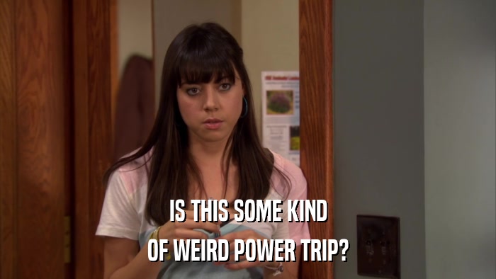 IS THIS SOME KIND OF WEIRD POWER TRIP? 