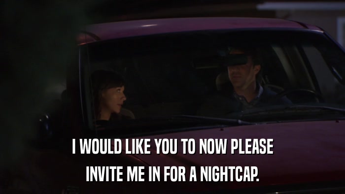 I WOULD LIKE YOU TO NOW PLEASE INVITE ME IN FOR A NIGHTCAP. 