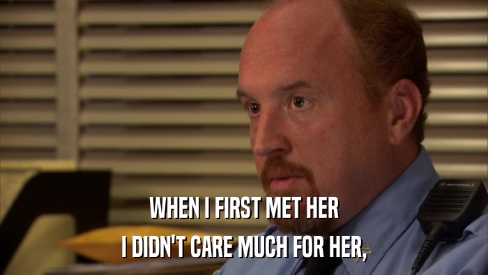 WHEN I FIRST MET HER I DIDN'T CARE MUCH FOR HER, 
