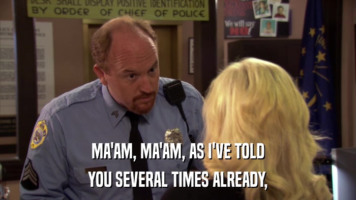 MA'AM, MA'AM, AS I'VE TOLD YOU SEVERAL TIMES ALREADY, 