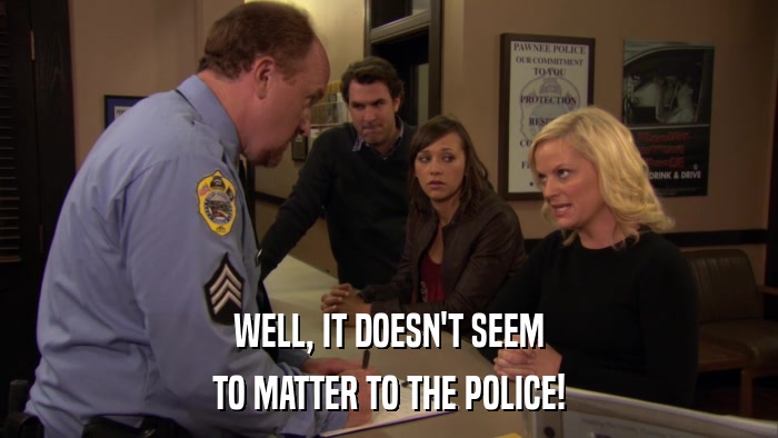 WELL, IT DOESN'T SEEM TO MATTER TO THE POLICE! 