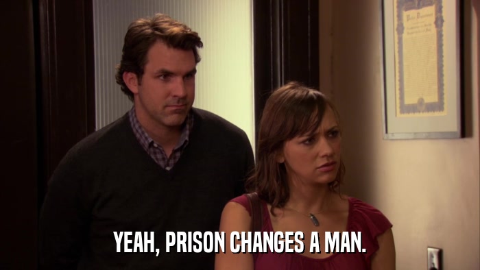 YEAH, PRISON CHANGES A MAN.  