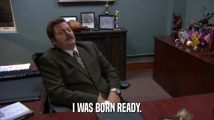 I WAS BORN READY.  