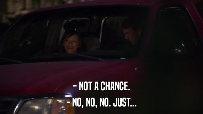- NOT A CHANCE. - NO, NO, NO. JUST... 