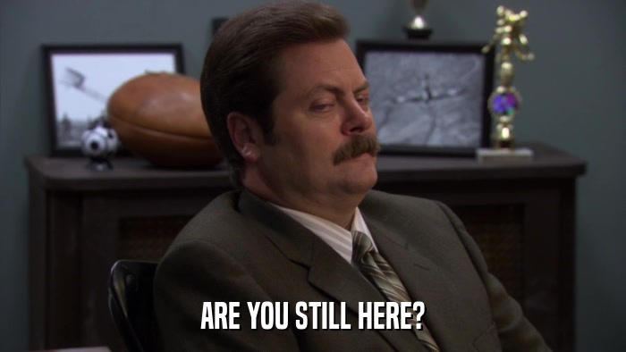 ARE YOU STILL HERE?  